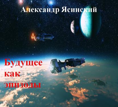 Александр Сергеевич Ясинский — Будущее, как эпизоды