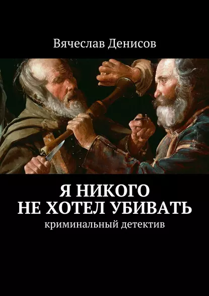 Обложка книги Я никого не хотел убивать. Криминальный детектив, Вячеслав Вячеславович Денисов