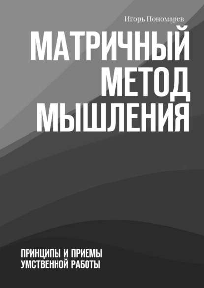 Игорь Пономарев — Матричный метод мышления. Принципы и приемы умственной работы