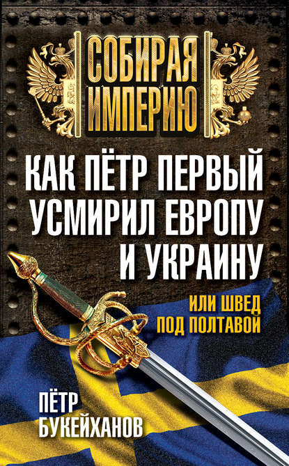 Петр Букейханов — Как Пётр Первый усмирил Европу и Украину, или Швед под Полтавой