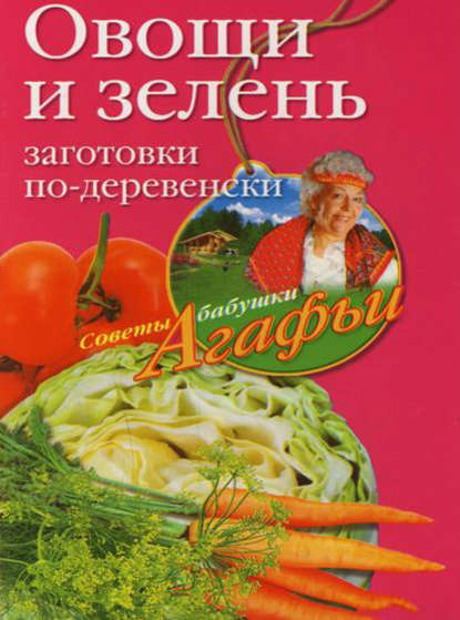 Агафья Звонарева — Овощи и зелень. Заготовки по-деревенски