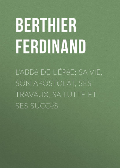 L'Abbé de l'Épée: sa vie, son apostolat, ses travaux, sa lutte et ses succès (Berthier Ferdinand). 