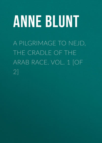 Lady Anne Blunt — A Pilgrimage to Nejd, the Cradle of the Arab Race. Vol. 1 [of 2]