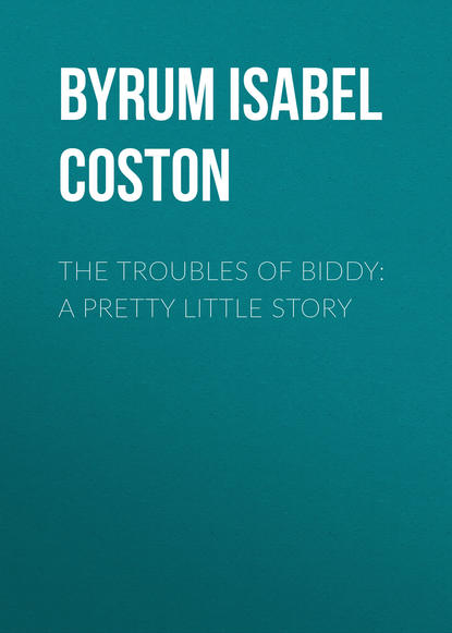 Byrum Isabel Coston — The Troubles of Biddy: A Pretty Little Story