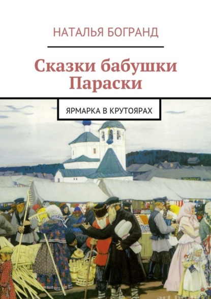 Наталья Богранд — Сказки бабушки Параски. Ярмарка в Крутоярах