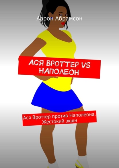 Аарон Абрамсон - Ася Вроттер VS Наполеон. Ася Вроттер против Наполеона. Жестокий экшн