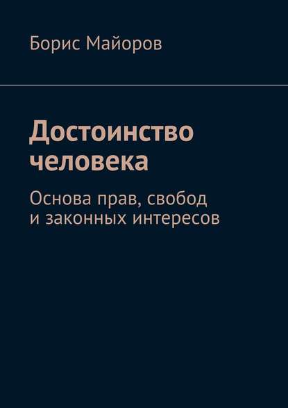 Борис Александрович Майоров - Достоинство человека. Основа прав, свобод и законных интересов