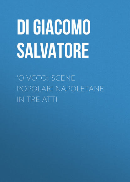 Di Giacomo Salvatore — 'O voto: Scene popolari napoletane in tre atti