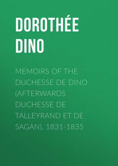 Memoirs of the Duchesse de Dino (Afterwards Duchesse de Talleyrand et de Sagan), 1831-1835 (Dorothée Dino).  - Скачать | Читать книгу онлайн