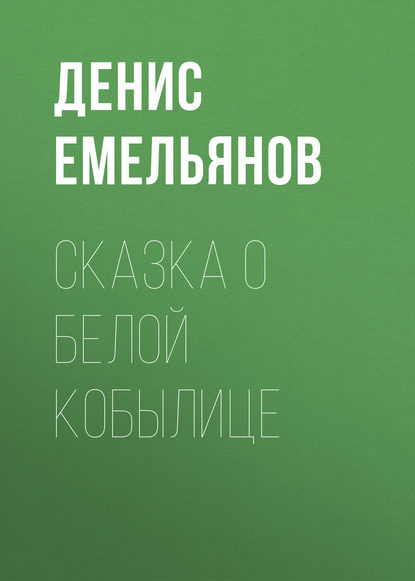 Денис Емельянов — Сказка о белой кобылице