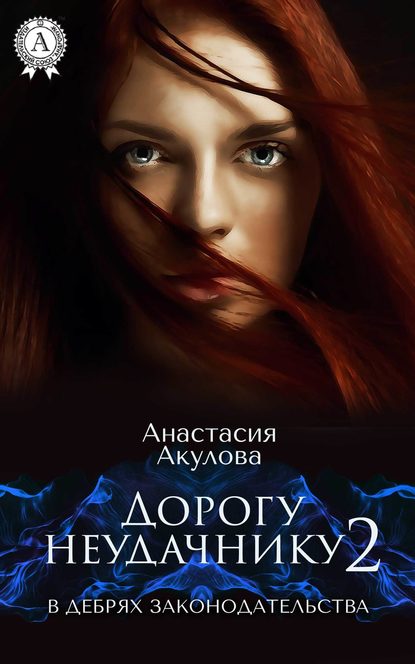 Анастасия Акулова — Дорогу неудачнику – 2. В дебрях законодательства