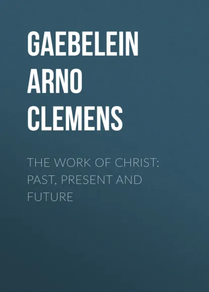 Обложка книги The Work Of Christ: Past, Present and Future, Gaebelein Arno Clemens