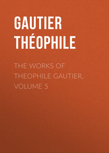 The Works of Theophile Gautier, Volume 5 (Gautier Théophile). 