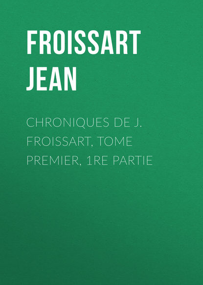 Chroniques de J. Froissart, Tome Premier, 1re partie (Froissart Jean). 