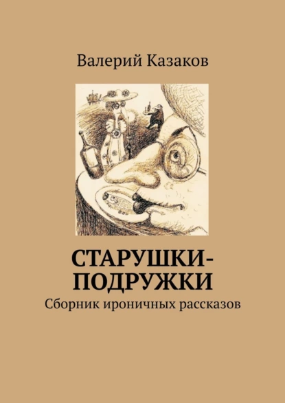 Обложка книги Старушки-подружки. Сборник ироничных рассказов, Валерий Казаков