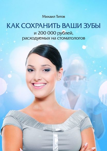 Михаил Васильевич Титов - Как сохранить ваши зубы и 200 000 рублей, расходуемых на стоматологов