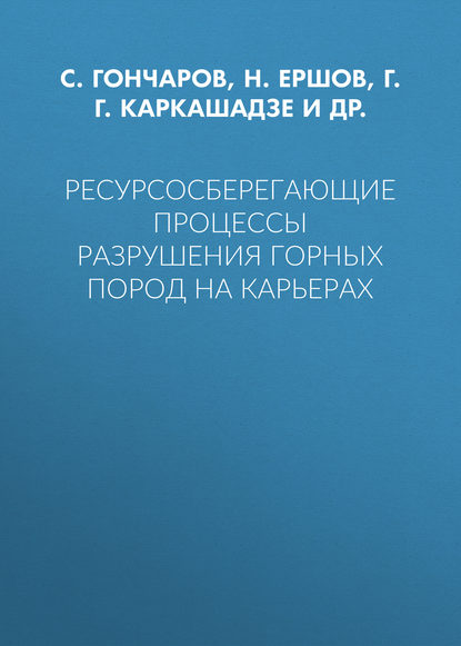 Г. Г. Каркашадзе — Ресурсосберегающие процессы разрушения горных пород на карьерах