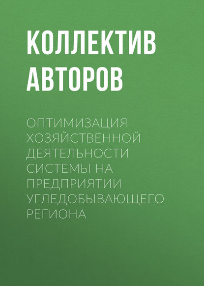 Коллектив авторов - Оптимизация хозяйственной деятельности системы на предприятии угледобывающего региона