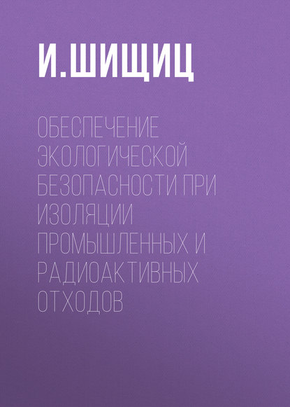 И. Шищиц — Обеспечение экологической безопасности при изоляции промышленных и радиоактивных отходов