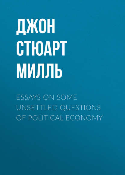 Джон Стюарт Милль — Essays on some unsettled Questions of Political Economy