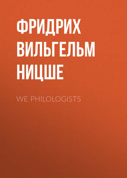 Фридрих Вильгельм Ницше — We Philologists