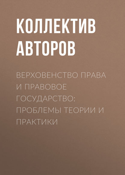 Коллектив авторов - Верховенство права и правовое государство: проблемы теории и практики