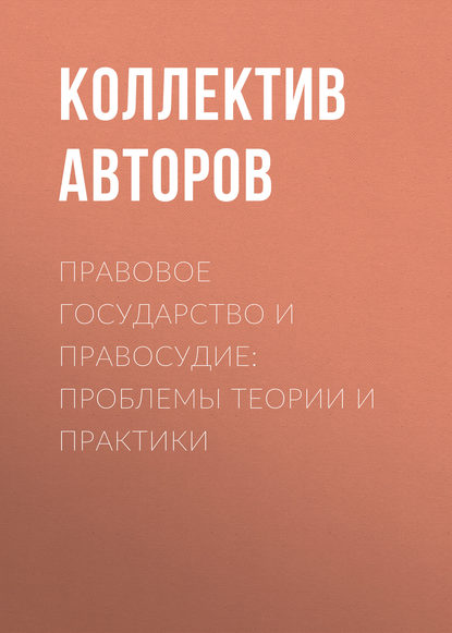 Коллектив авторов - Правовое государство и правосудие: проблемы теории и практики