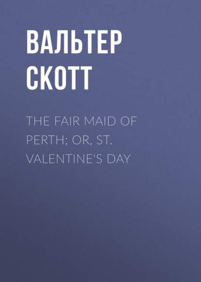 Вальтер Скотт — The Fair Maid of Perth; Or, St. Valentine's Day