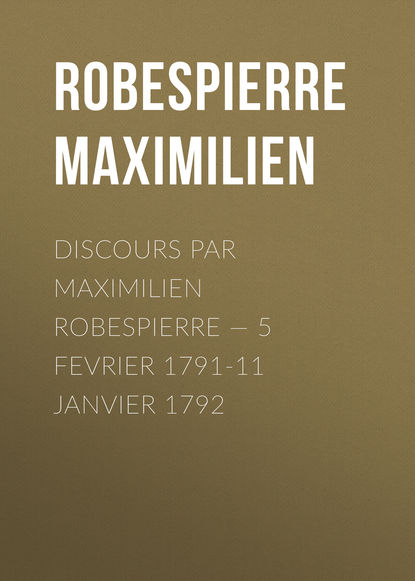 Discours par Maximilien Robespierre 5 Fevrier 1791-11 Janvier 1792