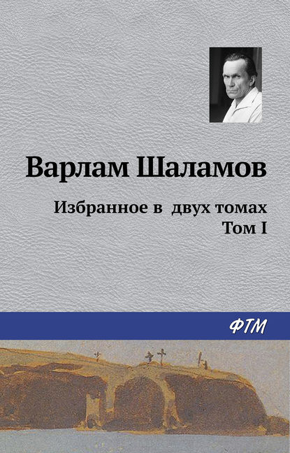 Варлам Шаламов — Избранное в двух томах. Том I