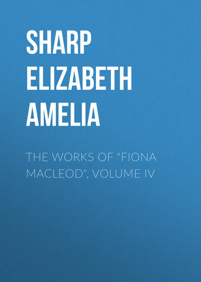 The Works of Fiona Macleod, Volume IV (Sharp Elizabeth Amelia). 