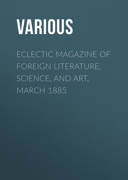 Eclectic Magazine of Foreign Literature, Science, and Art, March 1885 - Various