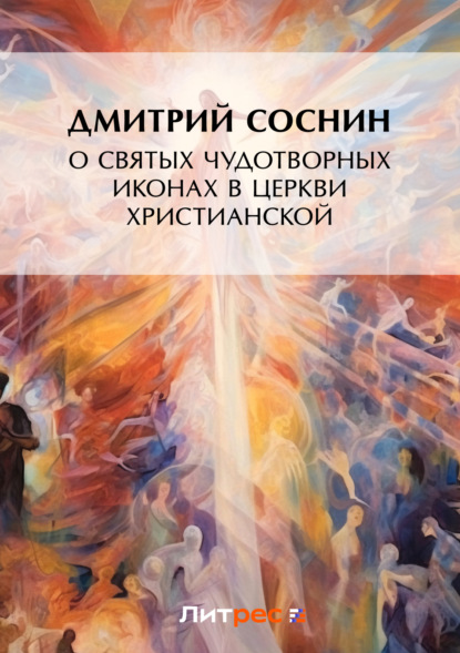 Дмитрий Соснин — О святых чудотворных иконах в Церкви христианской