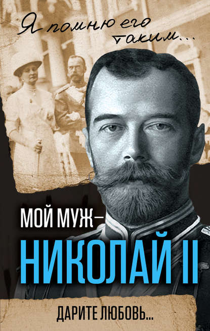 Александра Романова — Мой муж – Николай II. Дарите любовь…