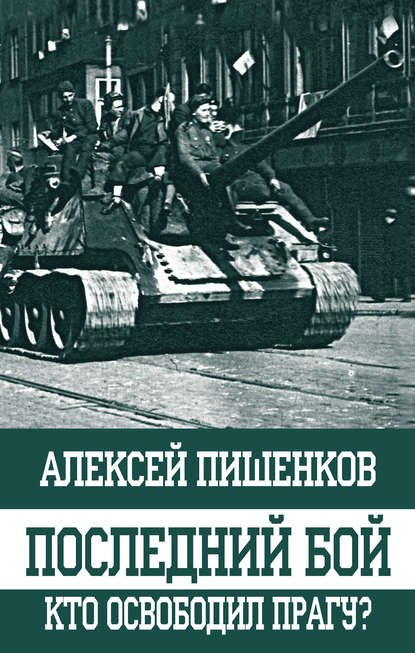 Алексей Пишенков - Последний бой. Кто освободил Прагу?