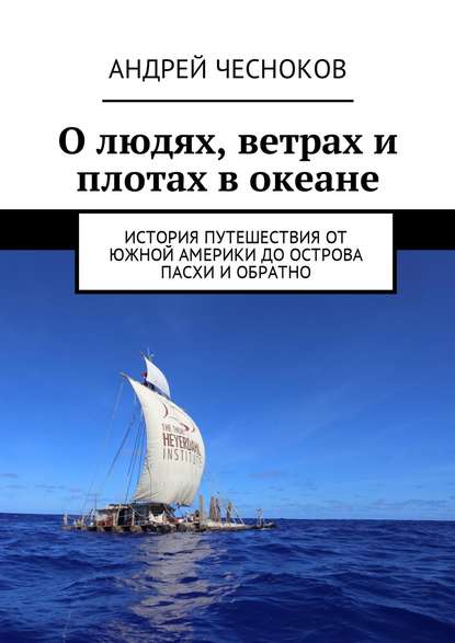 Андрей Чесноков - О людях, ветрах и плотах в океане. История путешествия от Южной Америки до острова Пасхи и обратно