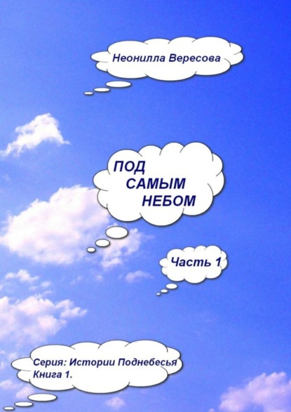 Неонилла Сергеевна Вересова - Под самым небом. Часть 1. Серия «Истории Поднебесья». Книга 1