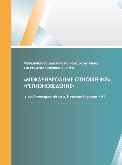 

Методическое указание по немецкому языку для студентов специальностей «Международные отношения», «Регионоведение» (второй иностранный язык, начальный уровень – A I)