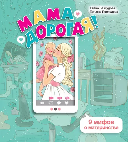 Обложка книги Мама дорогая! 9 мифов о материнстве, Елена Безсудова