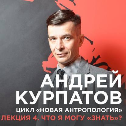 Андрей Курпатов — Лекция №4 «Что я могу „знать“?»