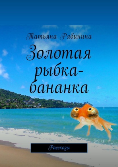 

Золотая рыбка-бананка. Рассказы