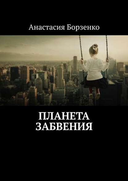 Планета Забвения (Анастасия Борзенко).  - Скачать | Читать книгу онлайн