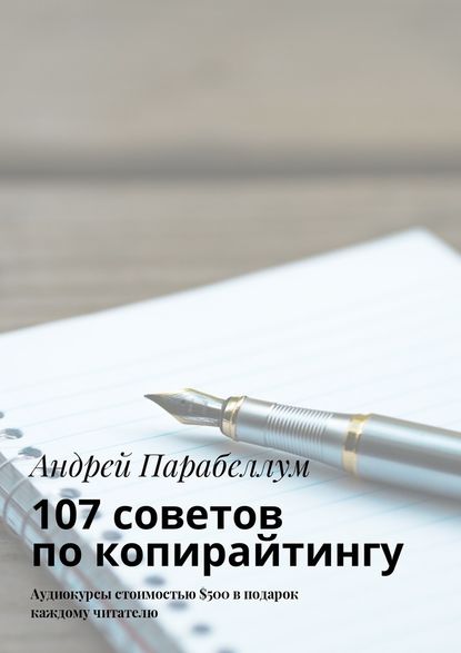 Андрей Алексеевич Парабеллум - 107 советов по копирайтингу. Аудиокурсы стоимостью $500 в подарок каждому читателю