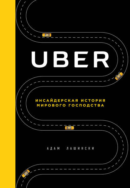Uber. Инсайдерская история мирового господства Адам Лашински