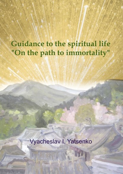 Vyacheslav I. Yatsenko - Guidance to the spiritual life. On the path to immortality