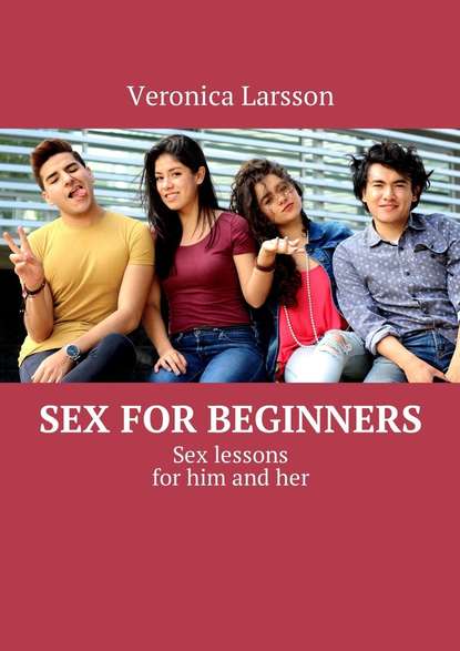 Вероника Ларссон - Sex for beginners. Sex lessons for him and her