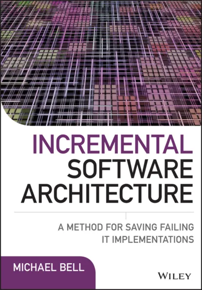 Обложка книги Incremental Software Architecture. A Method for Saving Failing IT Implementations, Michael  Bell