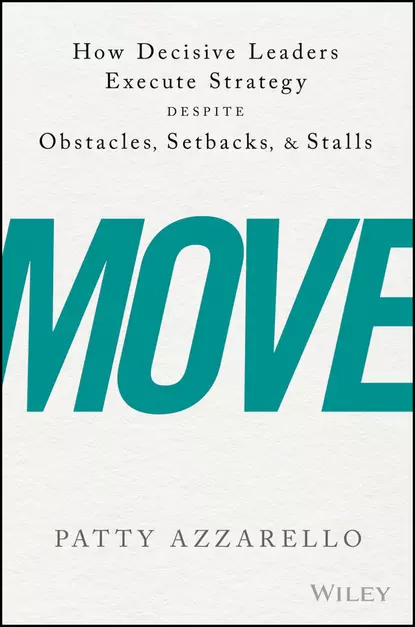 Обложка книги Move. How Decisive Leaders Execute Strategy Despite Obstacles, Setbacks, and Stalls, Patty  Azzarello