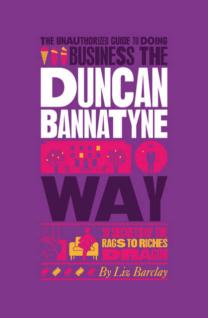 Liz  Barclay - The Unauthorized Guide To Doing Business the Duncan Bannatyne Way. 10 Secrets of the Rags to Riches Dragon