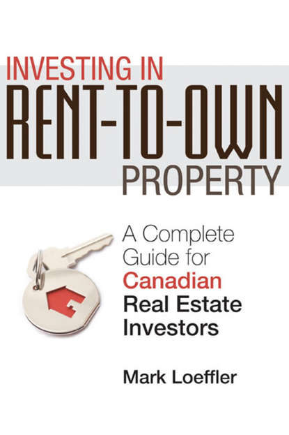Mark  Loeffler - Investing in Rent-to-Own Property. A Complete Guide for Canadian Real Estate Investors